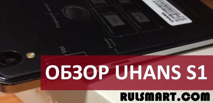 Обзор UHANS S1 — солидный бюджетный смартфон на Android 6.0