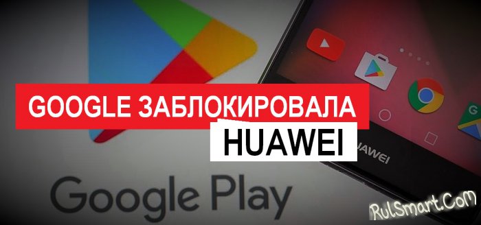 Google окончательно запретила установку сервисов на смартфонах Huawe